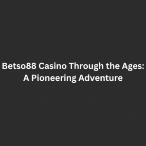 Betso88 Casino Through the Age A Pioneering Adventure