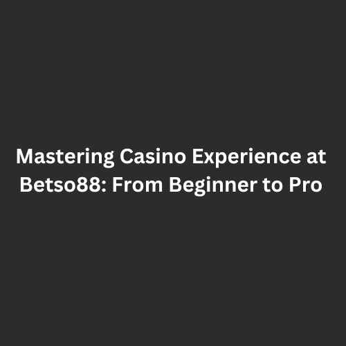 Mastering Casino Experience at Betso88 From Beginner to Pro