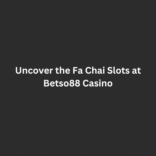 Uncover the Fa Chai Slot at Betso88 Casinos